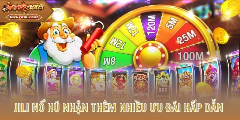 Jili Nổ Hũ nhận thêm nhiều ưu đãi hấp dẫn 