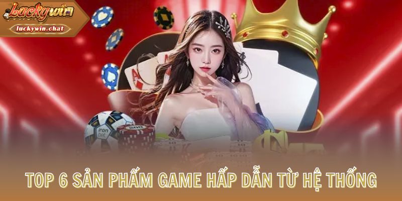 Top 6 sản phẩm game hấp dẫn từ hệ thống